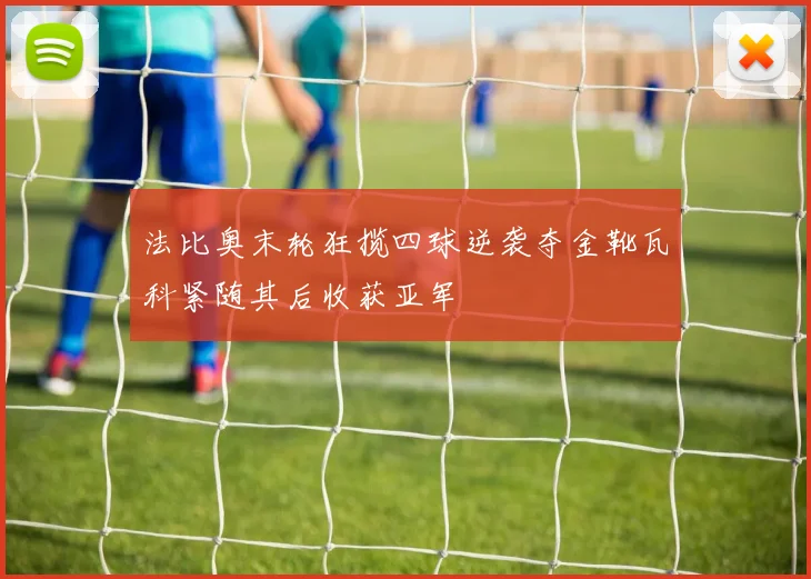 法比奥末轮狂揽四球逆袭夺金靴瓦科紧随其后收获亚军