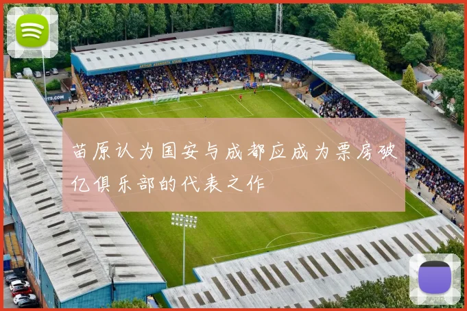 苗原认为国安与成都应成为票房破亿俱乐部的代表之作