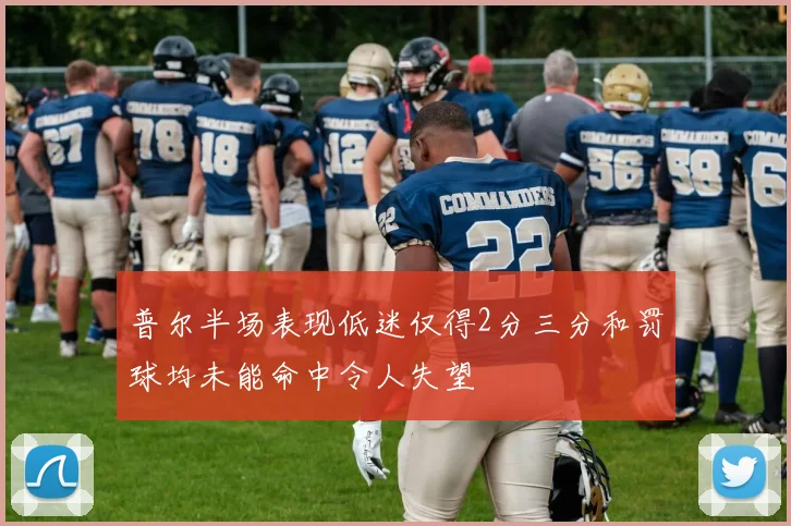 普尔半场表现低迷仅得2分三分和罚球均未能命中令人失望