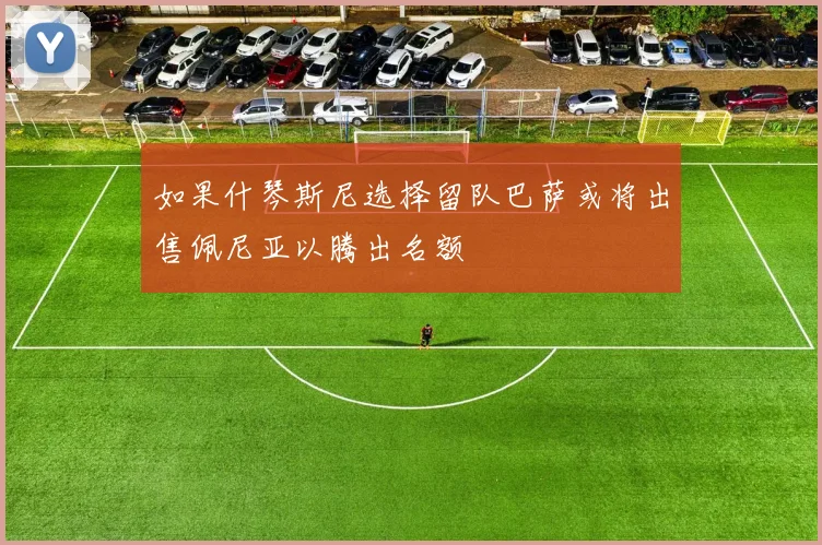 如果什琴斯尼选择留队巴萨或将出售佩尼亚以腾出名额