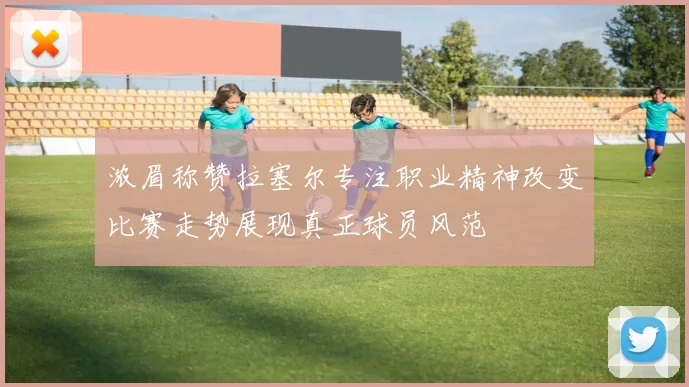 浓眉称赞拉塞尔专注职业精神改变比赛走势展现真正球员风范