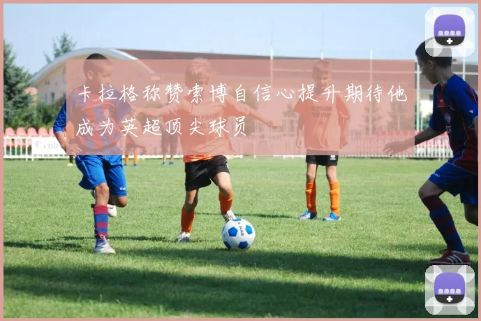 卡拉格称赞索博自信心提升期待他成为英超顶尖球员