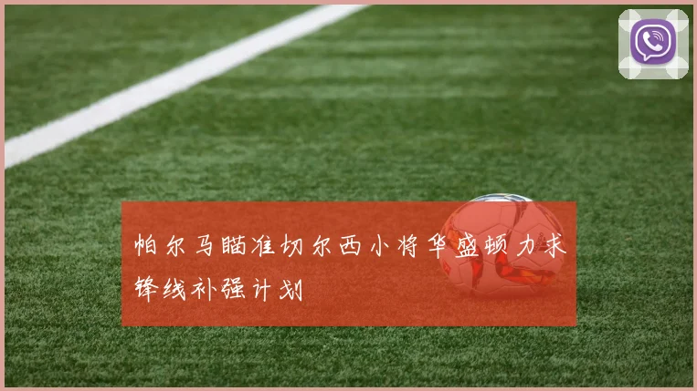 帕尔马瞄准切尔西小将华盛顿力求锋线补强计划
