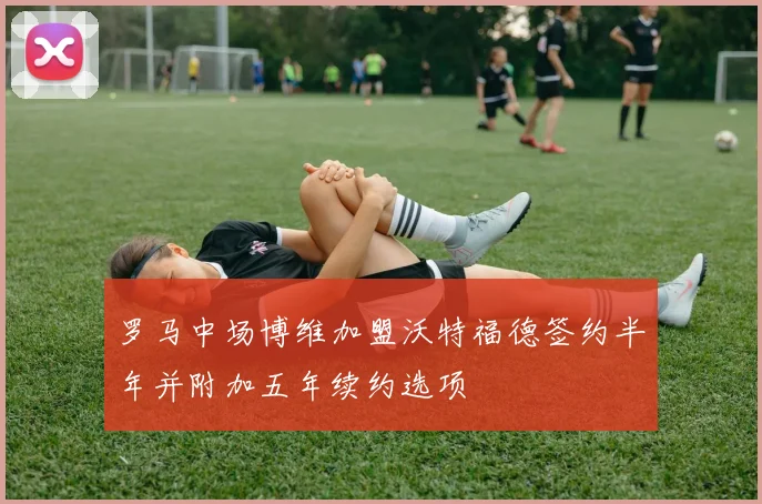 罗马中场博维加盟沃特福德签约半年并附加五年续约选项