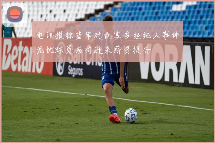 电讯报称蓝军对凯塞多经纪人事件无忧球员或将迎来薪资提升