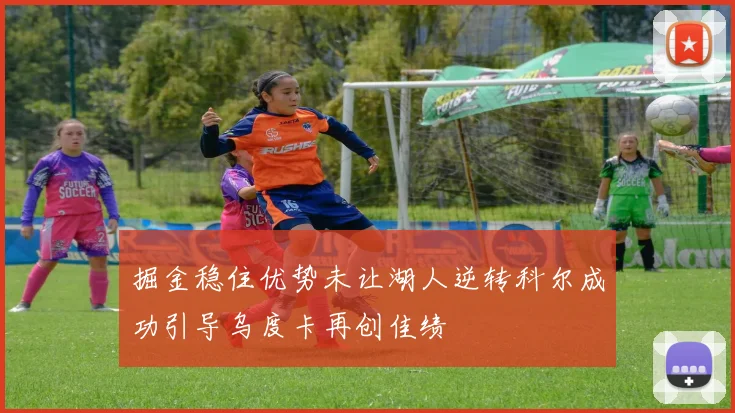 掘金稳住优势未让湖人逆转科尔成功引导乌度卡再创佳绩