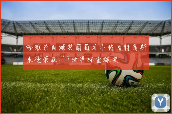 哈维亲自颁奖葡萄牙小将马特乌斯米德荣获U17世界杯金球奖