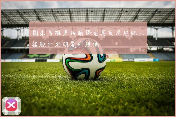 国米与维罗纳前锋吉奥瓦尼经纪人接触计划明夏引进他
