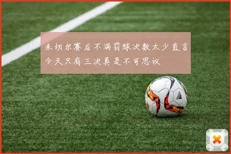 米切尔赛后不满罚球次数太少直言今天只有三次真是不可思议