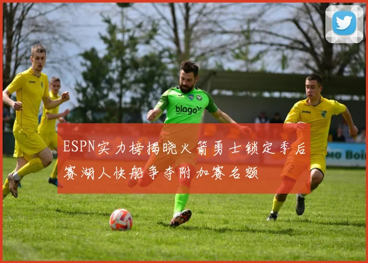 ESPN实力榜揭晓火箭勇士锁定季后赛湖人快船争夺附加赛名额