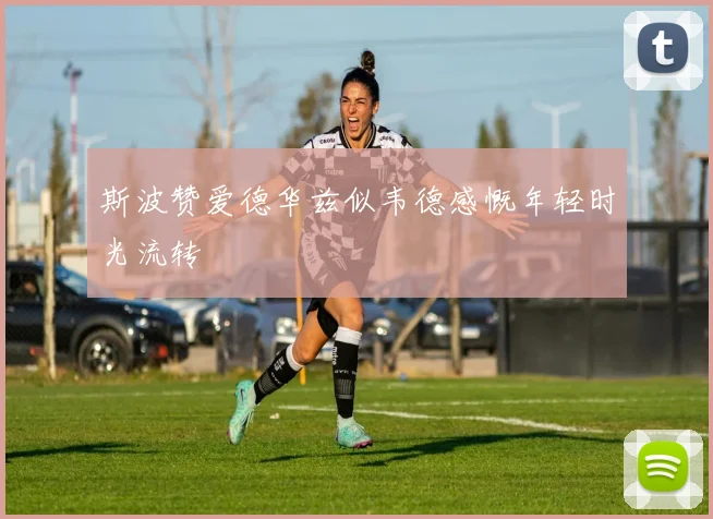 斯波赞爱德华兹似韦德感慨年轻时光流转
